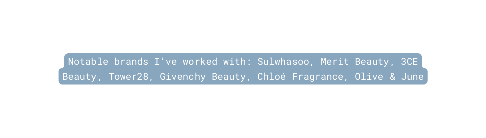 Notable brands I ve worked with Sulwhasoo Merit Beauty 3CE Beauty Tower28 Givenchy Beauty Chloé Fragrance Olive June